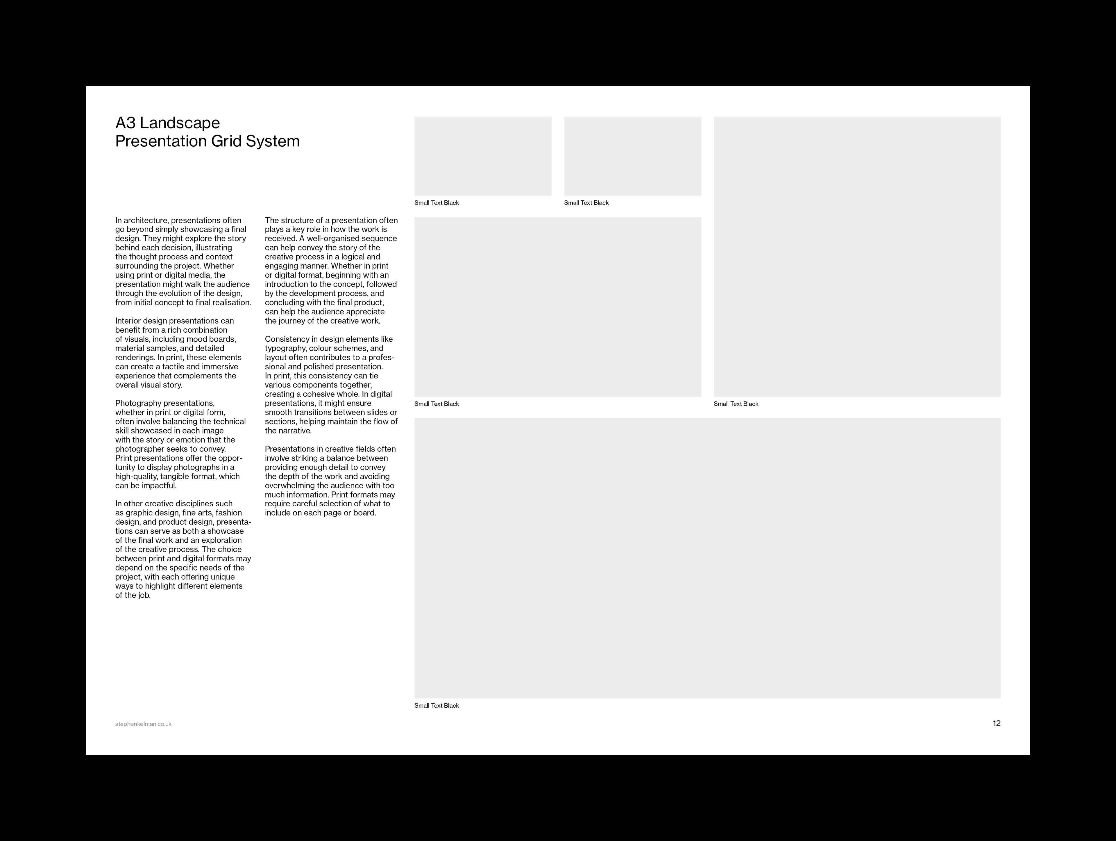 A page displaying an A3 landscape presentation grid system layout. The page contains several rectangular blocks labeled “Small Text Black,” with multiple areas for content. The text discusses various aspects of presentation design, emphasizing the need for balance between providing enough detail to communicate the message and avoiding overwhelming the audience with too much information. It also addresses the importance of the structure of the presentation and how consistency in layout contributes to a professional and cohesive final product. The content highlights the role of simplicity and clarity in effective presentations, and mentions the specific needs of various creative disciplines such as architecture, photography, and fashion design. The image stresses the value of a well-structured presentation in conveying the story behind the work and enhancing the viewer’s engagement with the material.